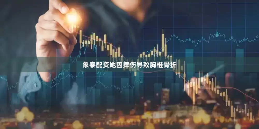 象泰配资她因摔伤导致胸椎骨折