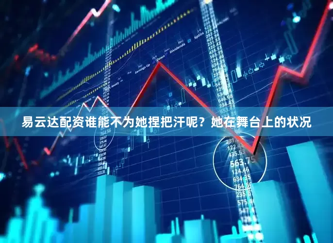 易云达配资谁能不为她捏把汗呢？她在舞台上的状况
