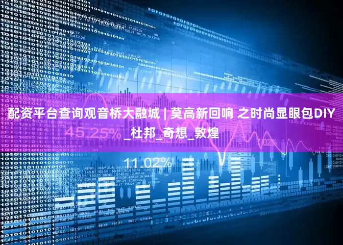 配资平台查询观音桥大融城 | 莫高新回响 之时尚显眼包DIY_杜邦_奇想_敦煌