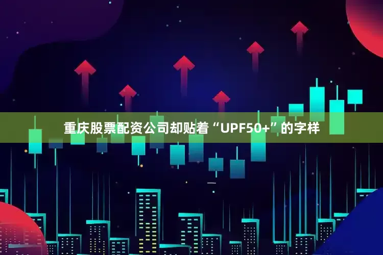 重庆股票配资公司却贴着“UPF50+”的字样