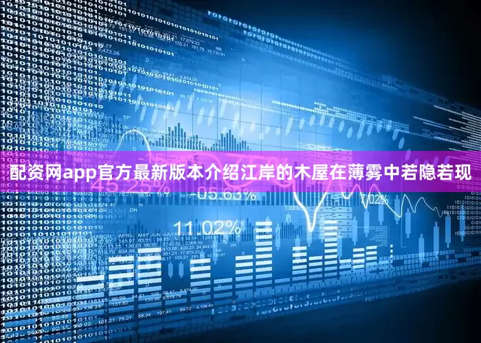 配资网app官方最新版本介绍江岸的木屋在薄雾中若隐若现