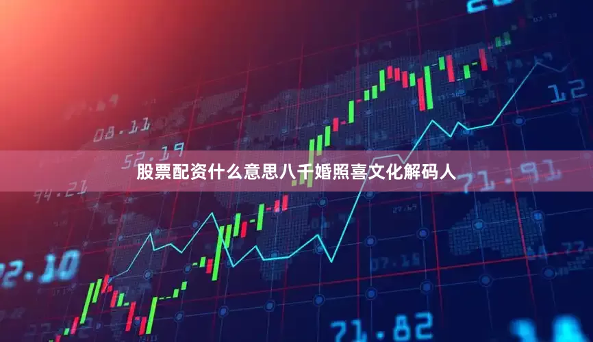 股票配资什么意思八千婚照喜文化解码人