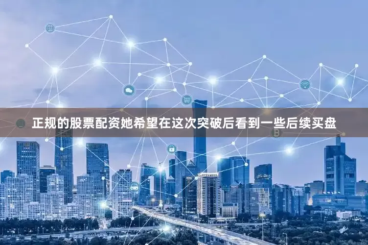 正规的股票配资她希望在这次突破后看到一些后续买盘