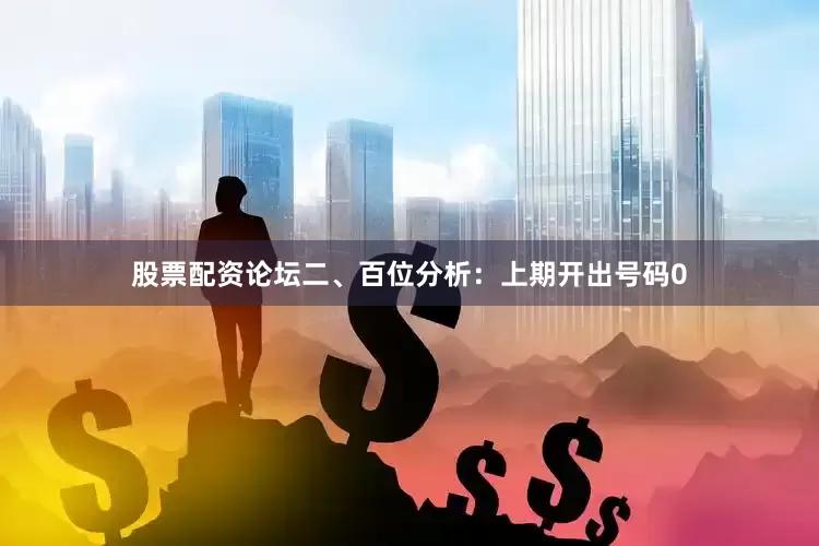 股票配资论坛　　　　二、百位分析：上期开出号码0