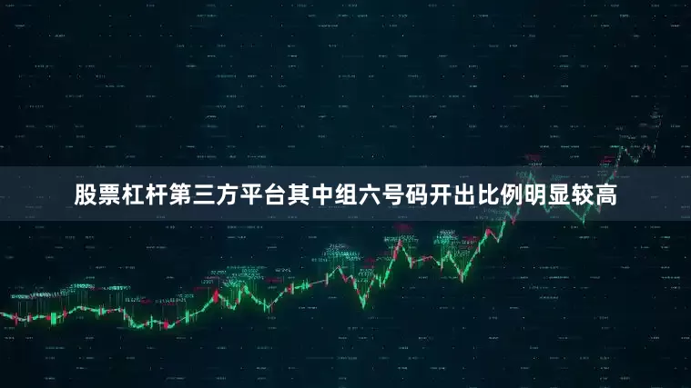 股票杠杆第三方平台其中组六号码开出比例明显较高