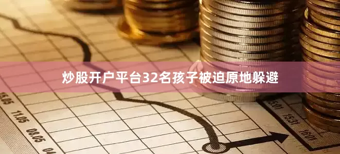 炒股开户平台32名孩子被迫原地躲避