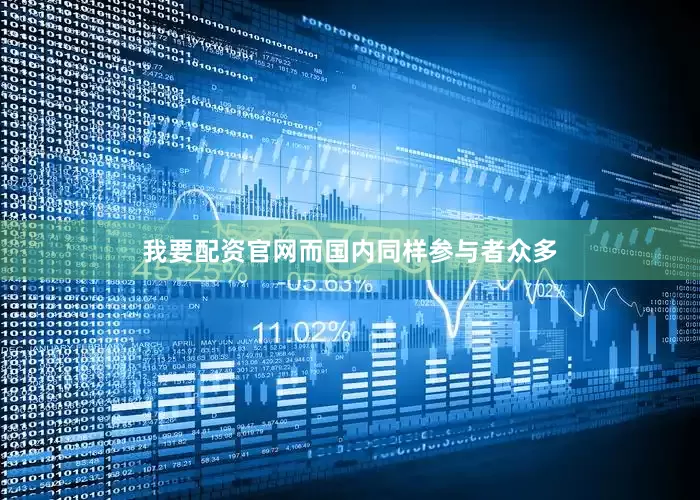 我要配资官网而国内同样参与者众多