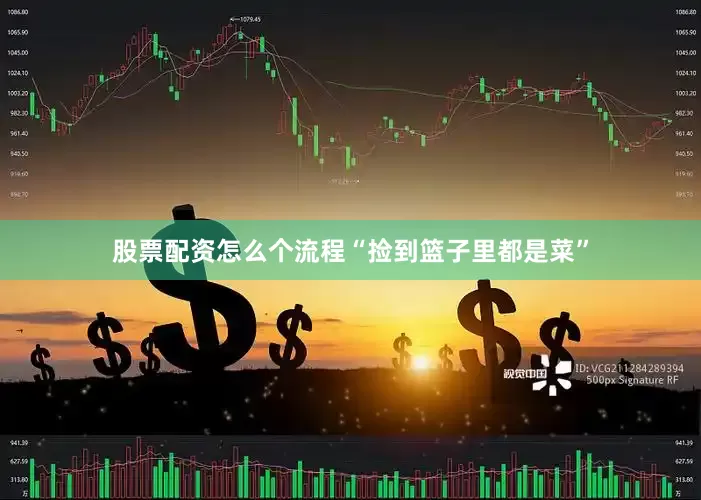 股票配资怎么个流程“捡到篮子里都是菜”