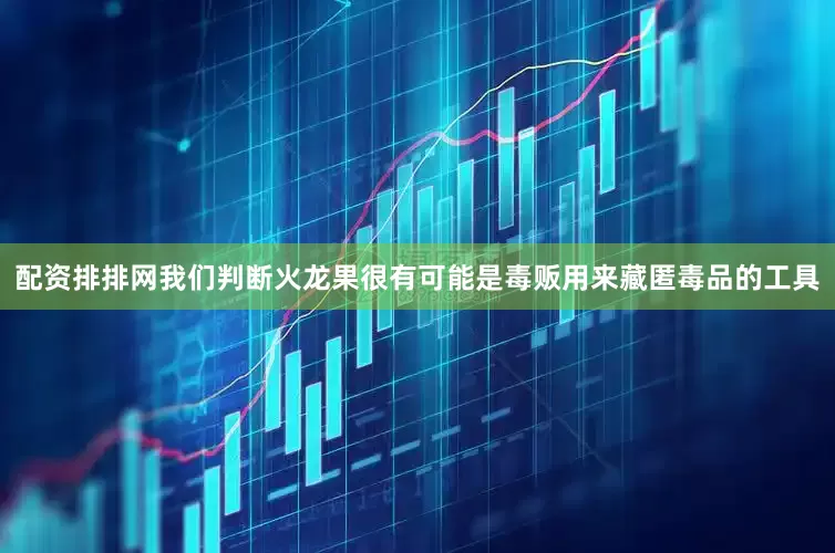 配资排排网我们判断火龙果很有可能是毒贩用来藏匿毒品的工具