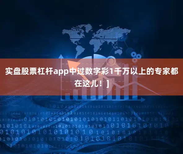 实盘股票杠杆app中过数字彩1千万以上的专家都在这儿！]