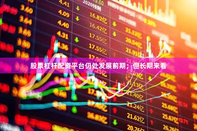 股票杠杆配资平台仍处发展前期；但长期来看
