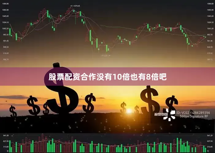 股票配资合作没有10倍也有8倍吧
