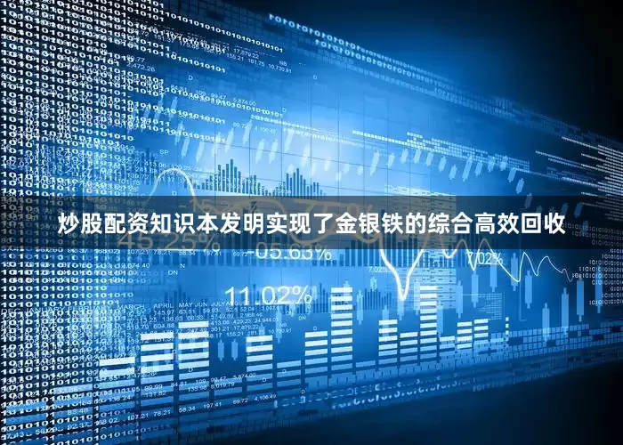 炒股配资知识本发明实现了金银铁的综合高效回收