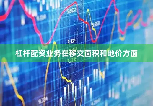 杠杆配资业务在移交面积和地价方面