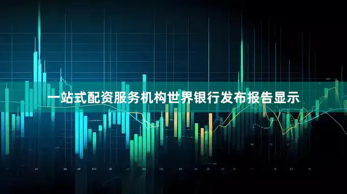 一站式配资服务机构世界银行发布报告显示