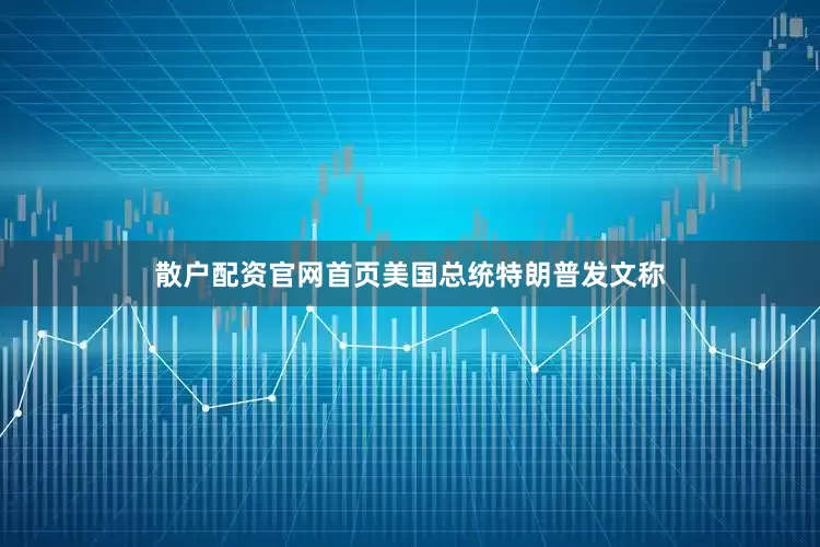 散户配资官网首页美国总统特朗普发文称
