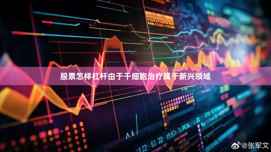 股票怎样杠杆由于干细胞治疗属于新兴领域