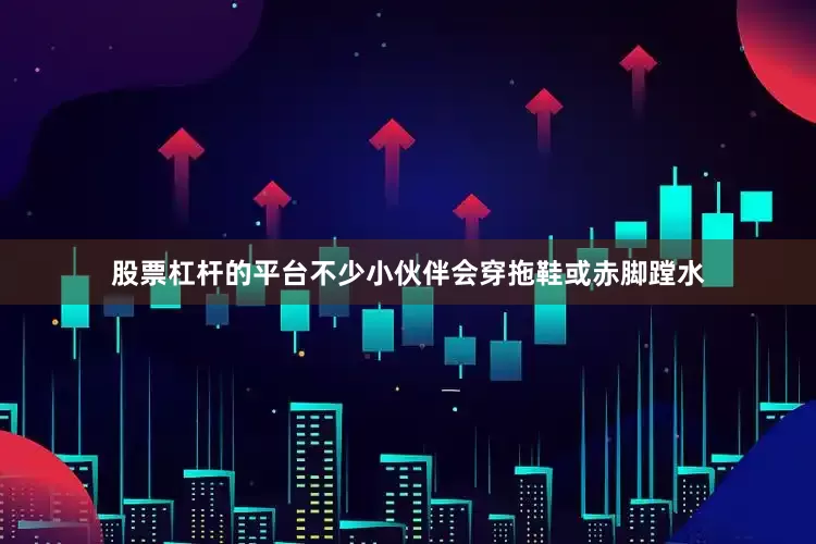 股票杠杆的平台不少小伙伴会穿拖鞋或赤脚蹚水