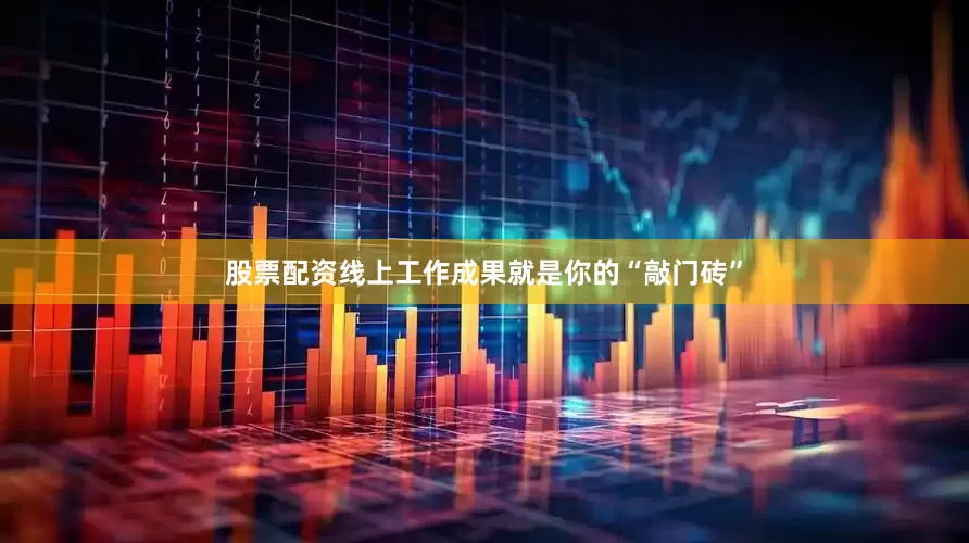 股票配资线上工作成果就是你的“敲门砖”