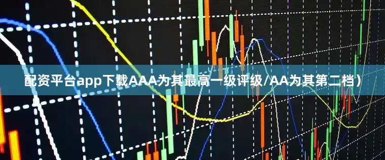 配资平台app下载AAA为其最高一级评级/AA为其第二档）