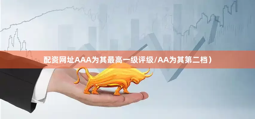 配资网址AAA为其最高一级评级/AA为其第二档）