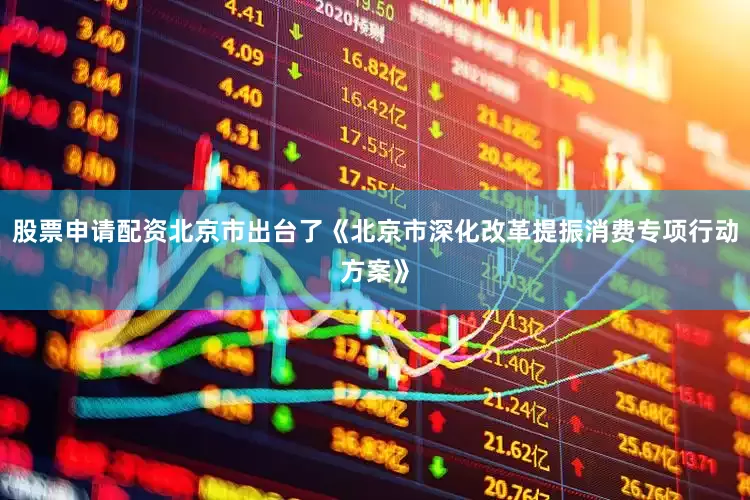 股票申请配资北京市出台了《北京市深化改革提振消费专项行动方案》