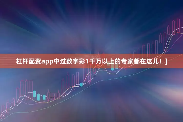 杠杆配资app中过数字彩1千万以上的专家都在这儿！]