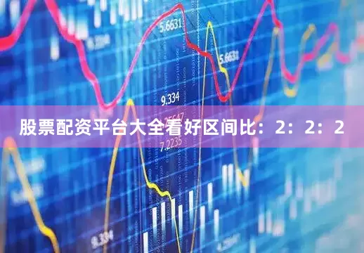 股票配资平台大全看好区间比：2：2：2