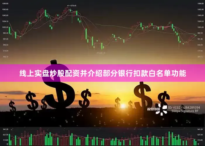 线上实盘炒股配资并介绍部分银行扣款白名单功能