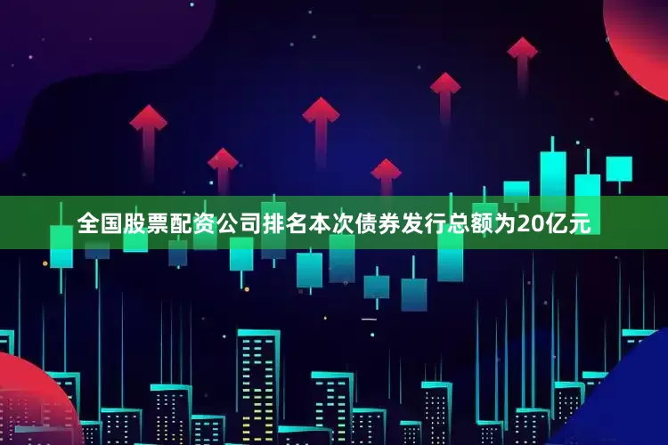 全国股票配资公司排名本次债券发行总额为20亿元