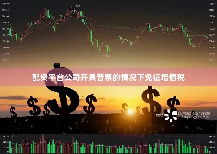 配资平台公司开具普票的情况下免征增值税