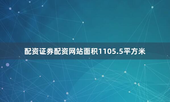 配资证券配资网站面积1105.5平方米