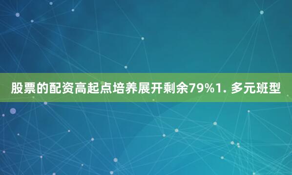 股票的配资高起点培养展开剩余79%1. 多元班型