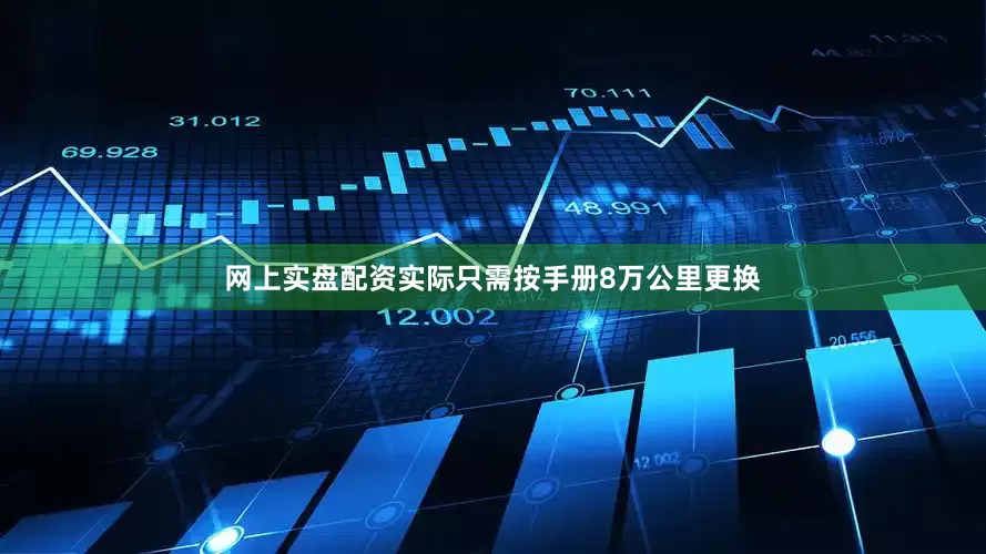 网上实盘配资实际只需按手册8万公里更换