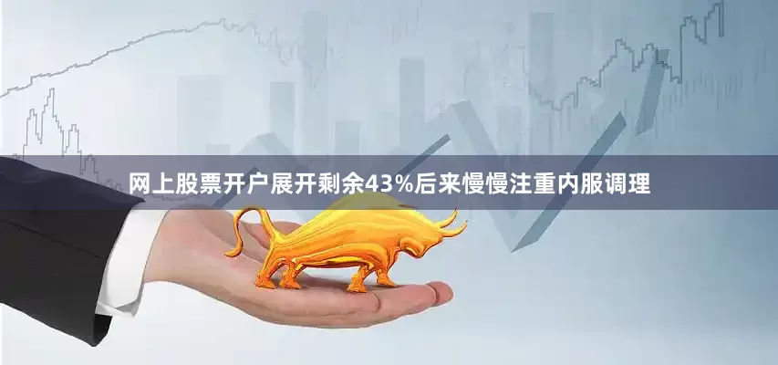 网上股票开户展开剩余43%后来慢慢注重内服调理