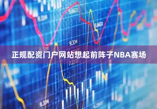 正规配资门户网站想起前阵子NBA赛场
