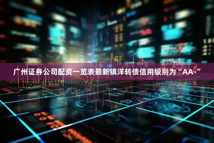 广州证券公司配资一览表最新镇洋转债信用级别为“AA-”