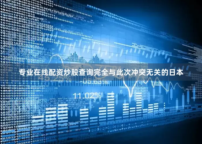 专业在线配资炒股查询完全与此次冲突无关的日本