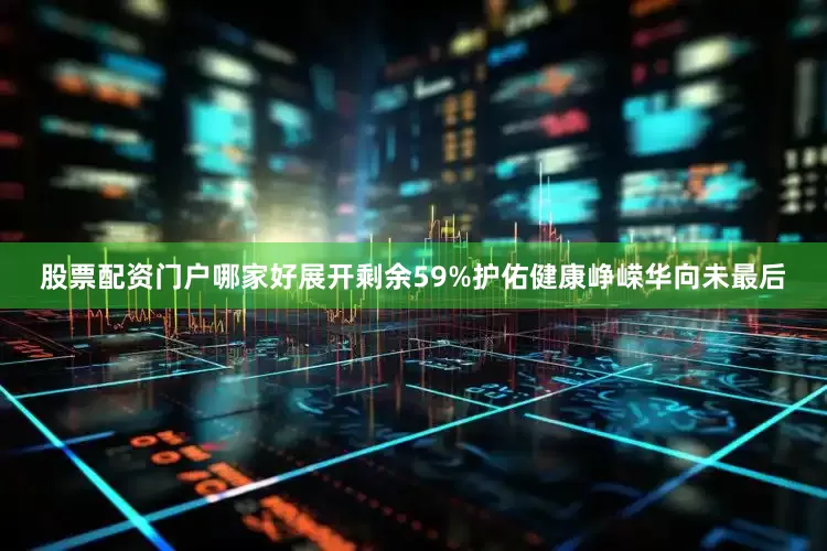 股票配资门户哪家好展开剩余59%护佑健康峥嵘华向未最后