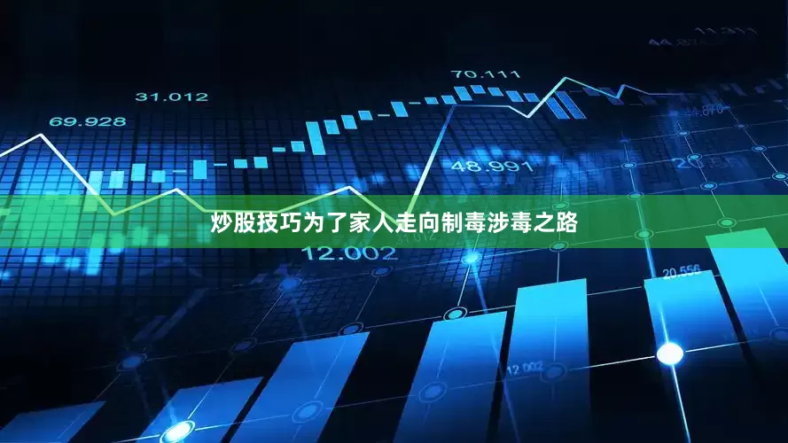 炒股技巧为了家人走向制毒涉毒之路
