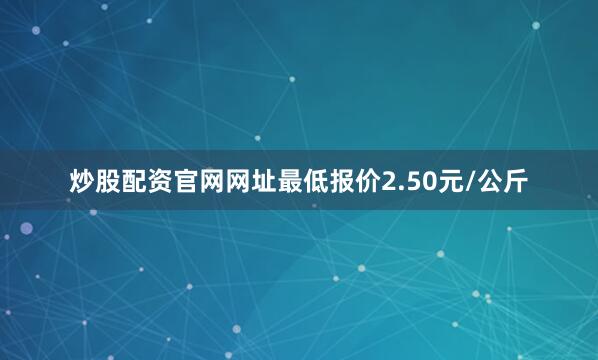 炒股配资官网网址最低报价2.50元/公斤