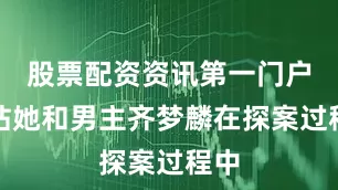 股票配资资讯第一门户网站她和男主齐梦麟在探案过程中
