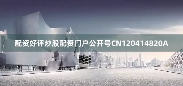 配资好评炒股配资门户公开号CN120414820A