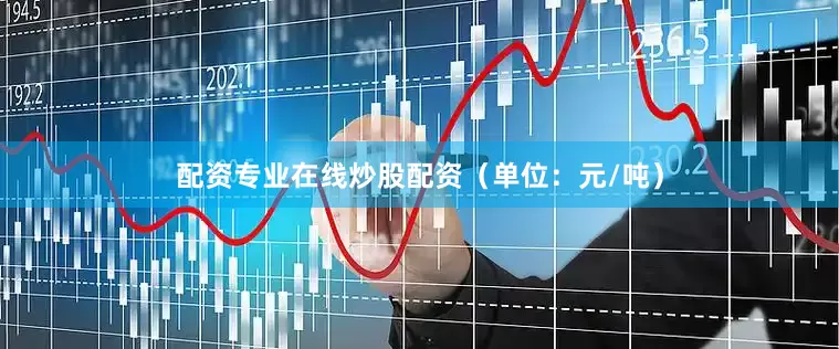 配资专业在线炒股配资（单位：元/吨）