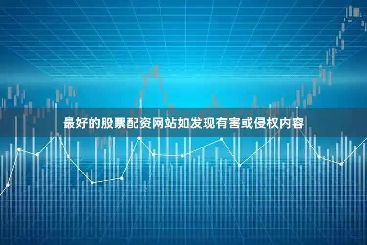 最好的股票配资网站如发现有害或侵权内容