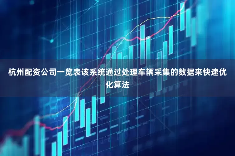 杭州配资公司一览表该系统通过处理车辆采集的数据来快速优化算法