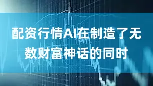 配资行情AI在制造了无数财富神话的同时