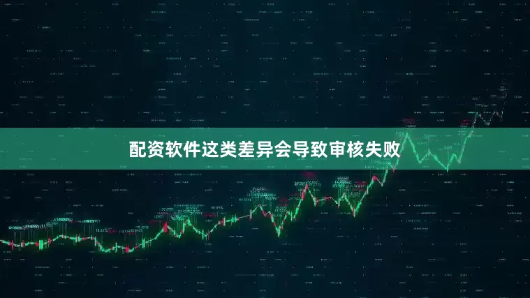 配资软件这类差异会导致审核失败