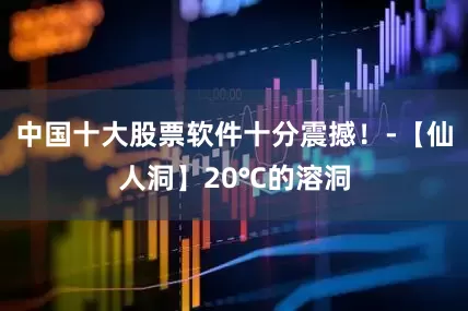 中国十大股票软件十分震撼!-【仙人洞】20℃的溶洞
