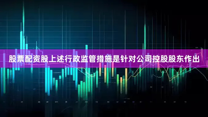 股票配资股上述行政监管措施是针对公司控股股东作出